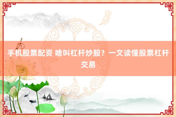 手机股票配资 啥叫杠杆炒股？一文读懂股票杠杆交易