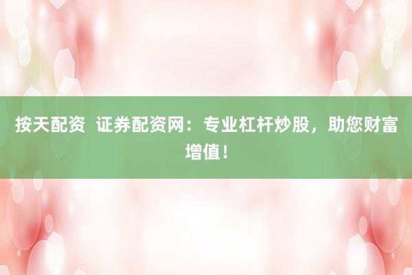 按天配资  证券配资网：专业杠杆炒股，助您财富增值！