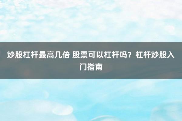 炒股杠杆最高几倍 股票可以杠杆吗？杠杆炒股入门指南