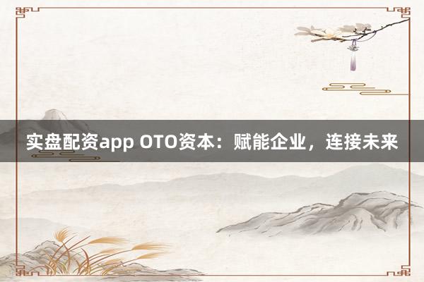 实盘配资app OTO资本：赋能企业，连接未来