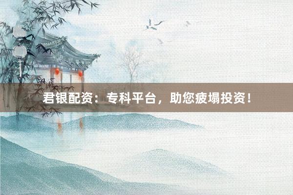 君银配资：专科平台，助您疲塌投资！