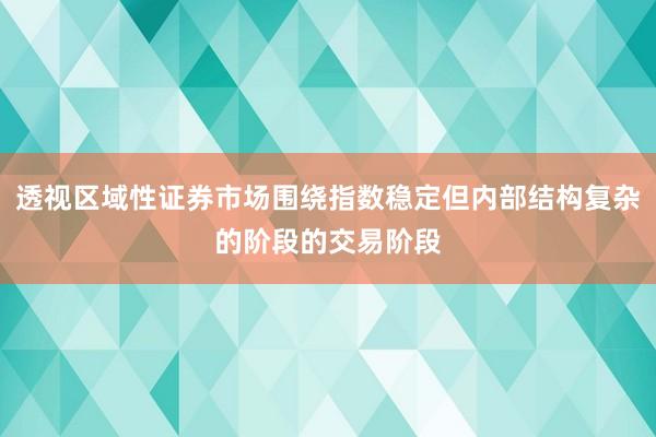 透视区域性证券市场围绕指数稳定但内部结构复杂的阶段的交易阶段