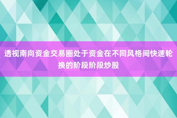 透视南向资金交易圈处于资金在不同风格间快速轮换的阶段阶段炒股