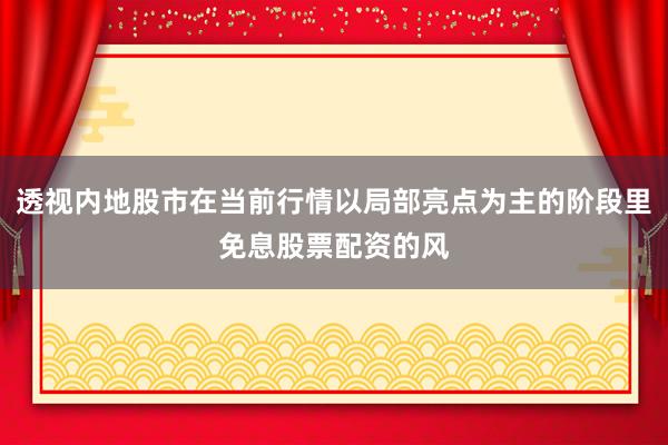 透视内地股市在当前行情以局部亮点为主的阶段里免息股票配资的风
