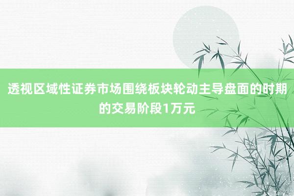 透视区域性证券市场围绕板块轮动主导盘面的时期的交易阶段1万元