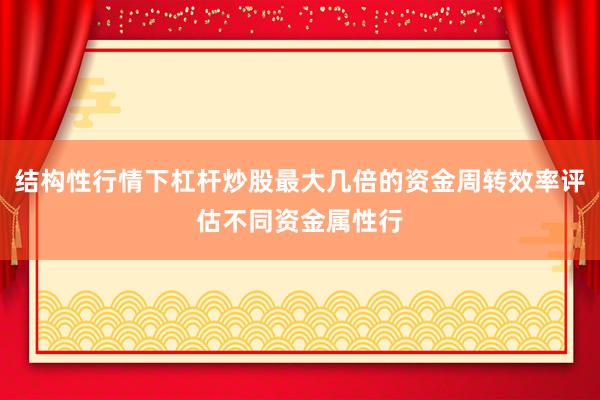 结构性行情下杠杆炒股最大几倍的资金周转效率评估不同资金属性行