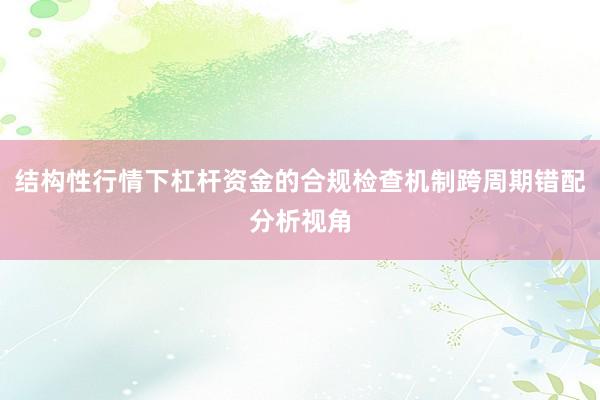 结构性行情下杠杆资金的合规检查机制跨周期错配分析视角