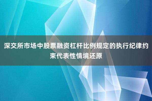 深交所市场中股票融资杠杆比例规定的执行纪律约束代表性情境还原