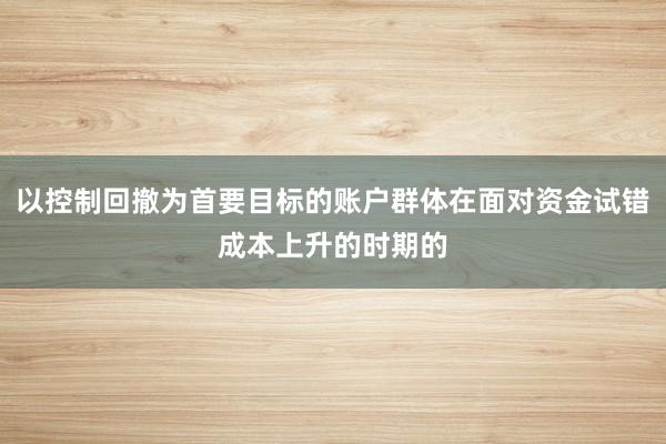 以控制回撤为首要目标的账户群体在面对资金试错成本上升的时期的