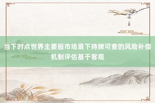 当下时点世界主要股市场景下持牌可查的风险补偿机制评估基于客观