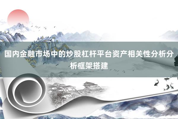 国内金融市场中的炒股杠杆平台资产相关性分析分析框架搭建