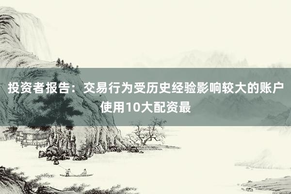 投资者报告：交易行为受历史经验影响较大的账户使用10大配资最
